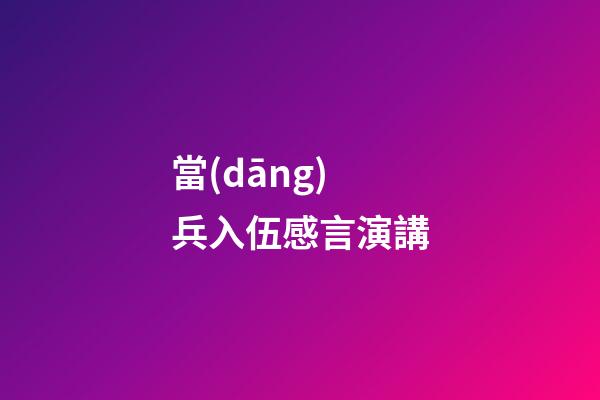 當(dāng)兵入伍感言演講