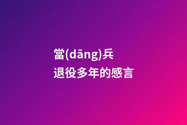 當(dāng)兵退役多年的感言