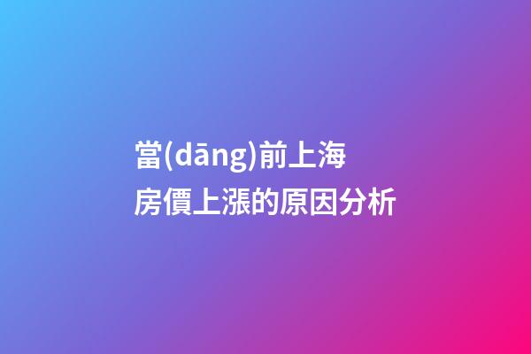 當(dāng)前上海房價上漲的原因分析