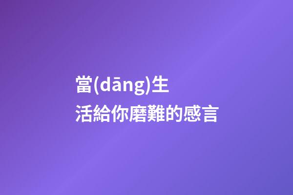 當(dāng)生活給你磨難的感言