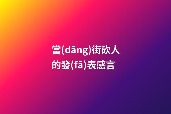 當(dāng)街砍人的發(fā)表感言