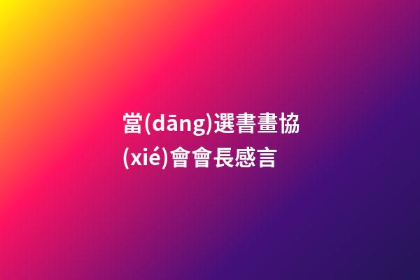 當(dāng)選書畫協(xié)會會長感言