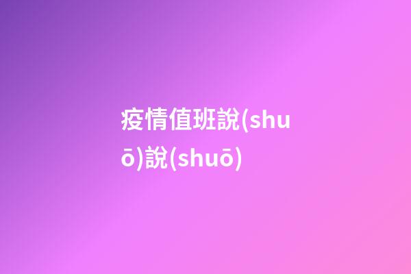 疫情值班說(shuō)說(shuō)