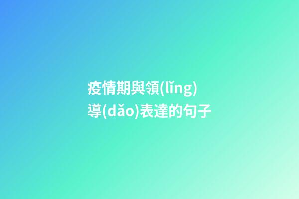 疫情期與領(lǐng)導(dǎo)表達的句子