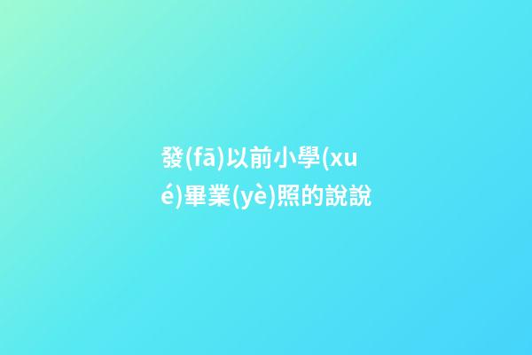 發(fā)以前小學(xué)畢業(yè)照的說說