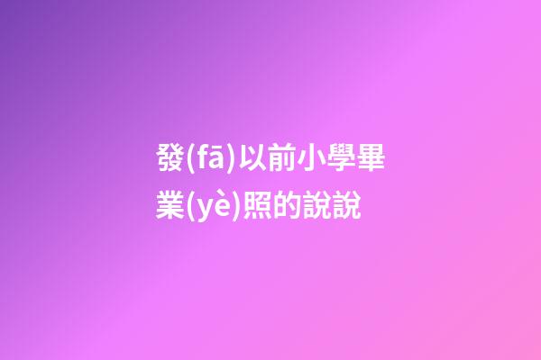 發(fā)以前小學畢業(yè)照的說說