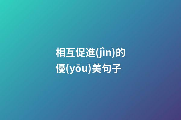 相互促進(jìn)的優(yōu)美句子