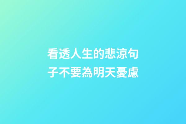 看透人生的悲涼句子不要為明天憂慮