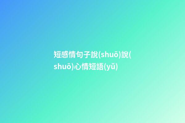 短感情句子說(shuō)說(shuō)心情短語(yǔ)