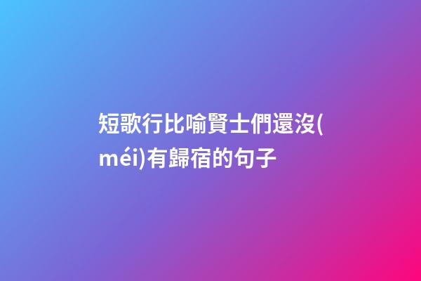 短歌行比喻賢士們還沒(méi)有歸宿的句子