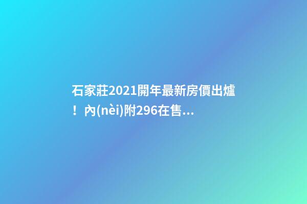 石家莊2021開年最新房價出爐！內(nèi)附296在售樓盤價格表