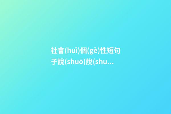 社會(huì)個(gè)性短句子說(shuō)說(shuō)心情短語(yǔ)