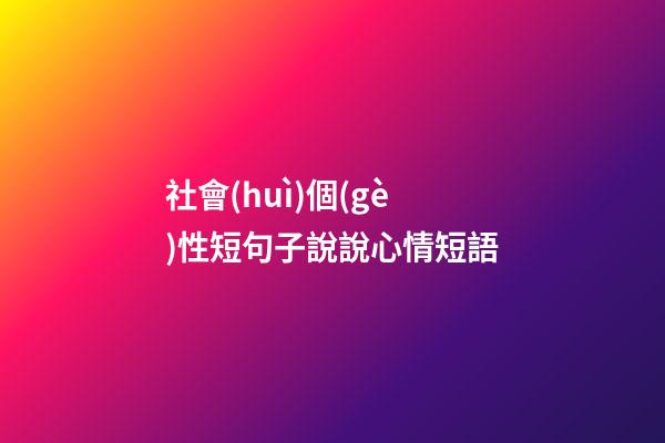 社會(huì)個(gè)性短句子說說心情短語