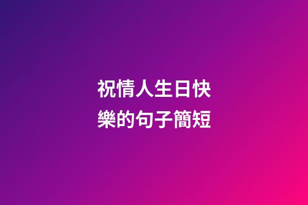 祝情人生日快樂的句子簡短