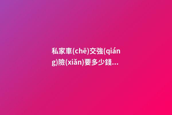 私家車(chē)交強(qiáng)險(xiǎn)要多少錢(qián)車(chē)船稅要給多少