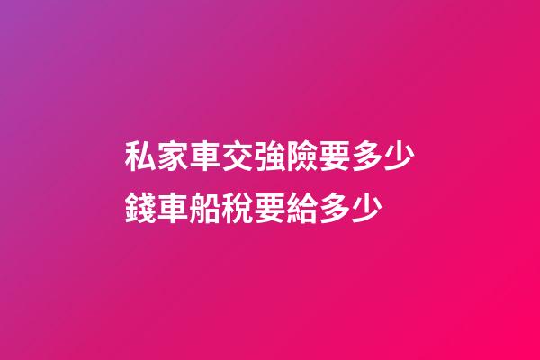 私家車交強險要多少錢車船稅要給多少