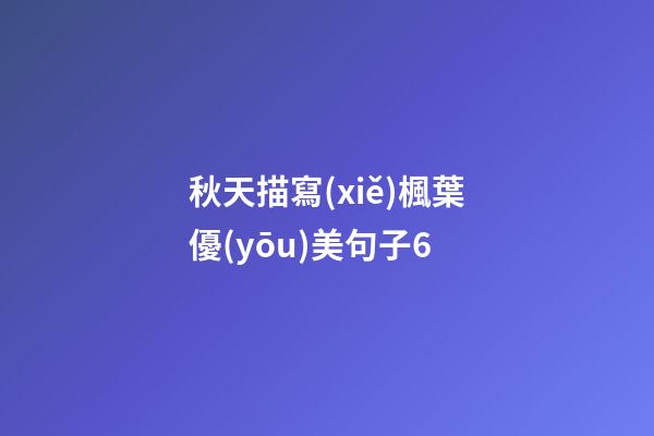 秋天描寫(xiě)楓葉優(yōu)美句子6