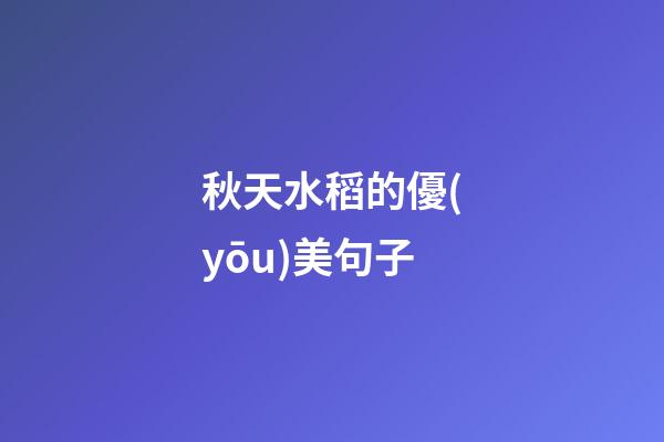 秋天水稻的優(yōu)美句子