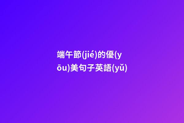 端午節(jié)的優(yōu)美句子英語(yǔ)