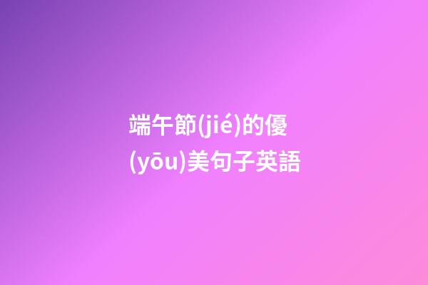 端午節(jié)的優(yōu)美句子英語