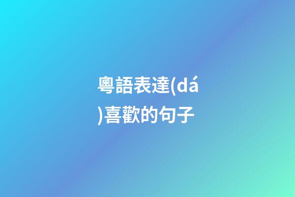 粵語表達(dá)喜歡的句子