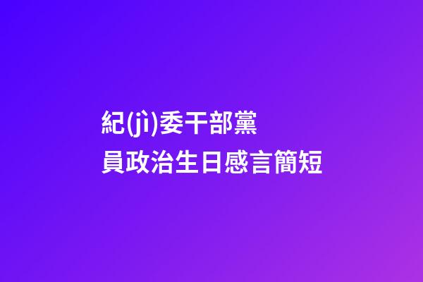 紀(jì)委干部黨員政治生日感言簡短