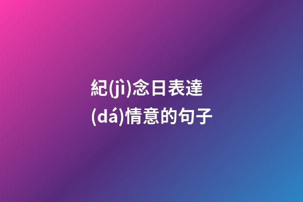 紀(jì)念日表達(dá)情意的句子