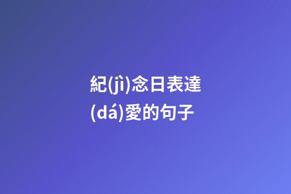 紀(jì)念日表達(dá)愛的句子