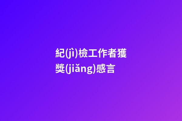 紀(jì)檢工作者獲獎(jiǎng)感言