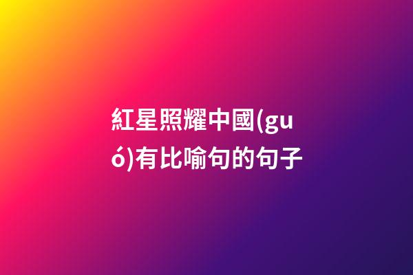 紅星照耀中國(guó)有比喻句的句子