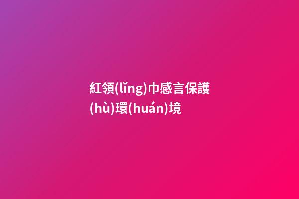 紅領(lǐng)巾感言保護(hù)環(huán)境