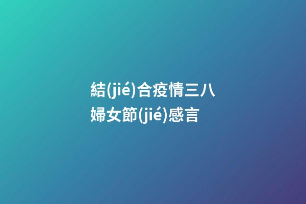 結(jié)合疫情三八婦女節(jié)感言