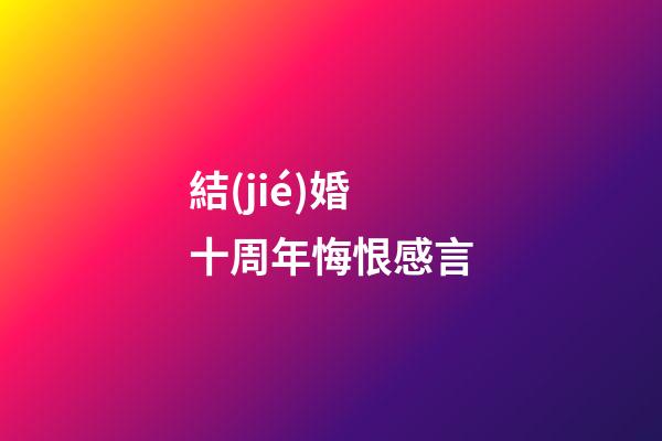 結(jié)婚十周年悔恨感言