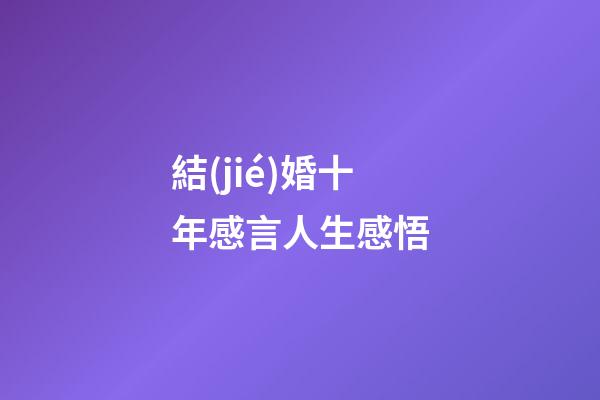 結(jié)婚十年感言人生感悟