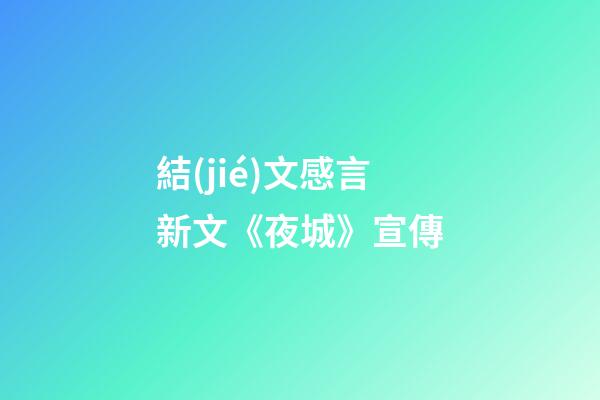 結(jié)文感言新文《夜城》宣傳