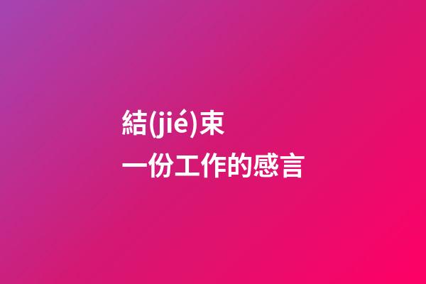 結(jié)束一份工作的感言