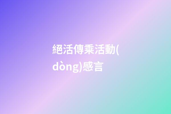 絕活傳乘活動(dòng)感言