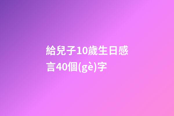 給兒子10歲生日感言40個(gè)字