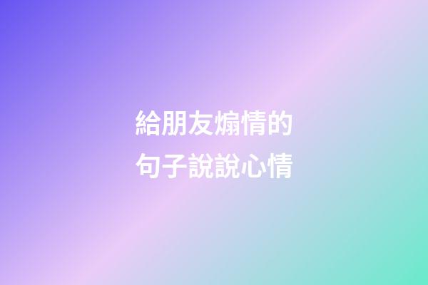 給朋友煽情的句子說說心情