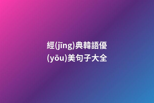 經(jīng)典韓語優(yōu)美句子大全