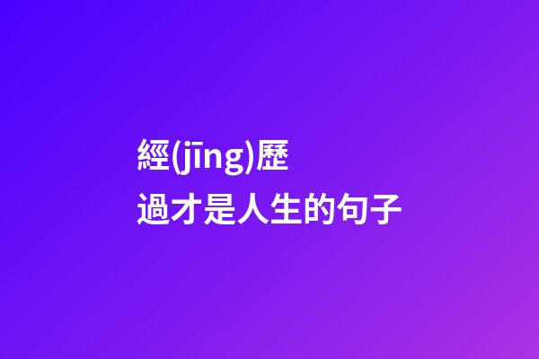 經(jīng)歷過才是人生的句子