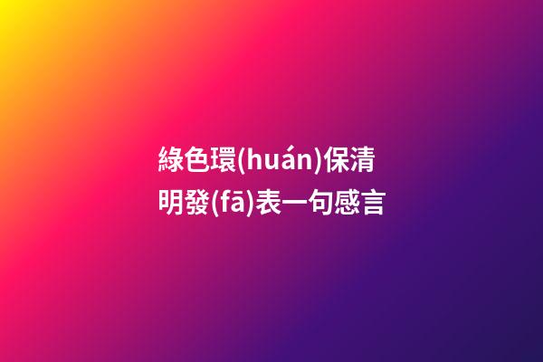 綠色環(huán)保清明發(fā)表一句感言