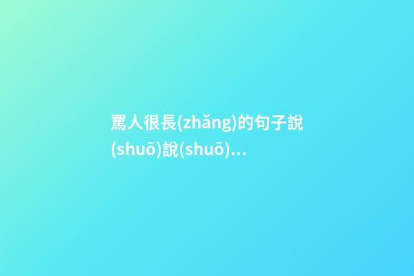 罵人很長(zhǎng)的句子說(shuō)說(shuō)心情