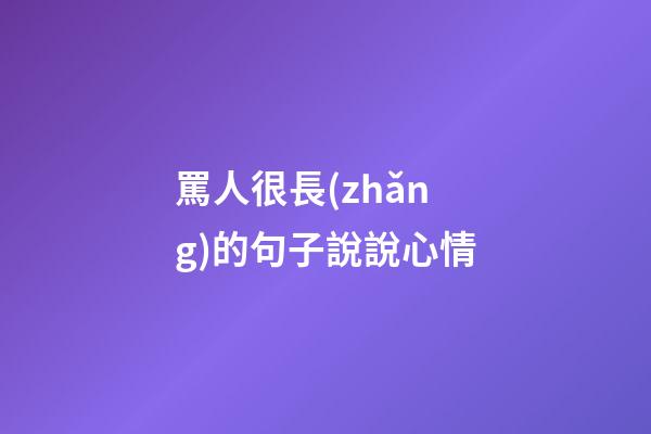 罵人很長(zhǎng)的句子說說心情