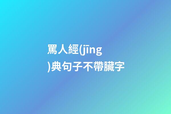 罵人經(jīng)典句子不帶臟字