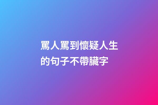 罵人罵到懷疑人生的句子不帶臟字