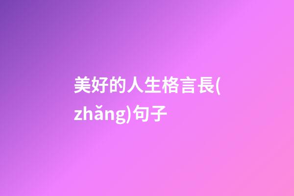 美好的人生格言長(zhǎng)句子