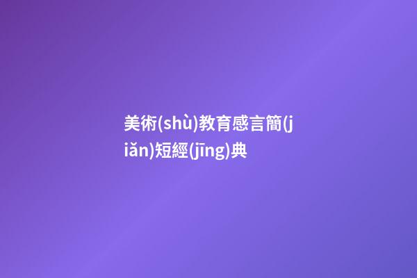 美術(shù)教育感言簡(jiǎn)短經(jīng)典