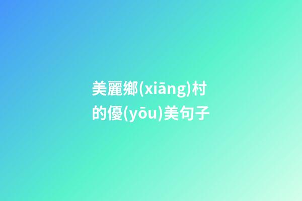 美麗鄉(xiāng)村的優(yōu)美句子