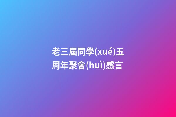 老三屆同學(xué)五周年聚會(huì)感言